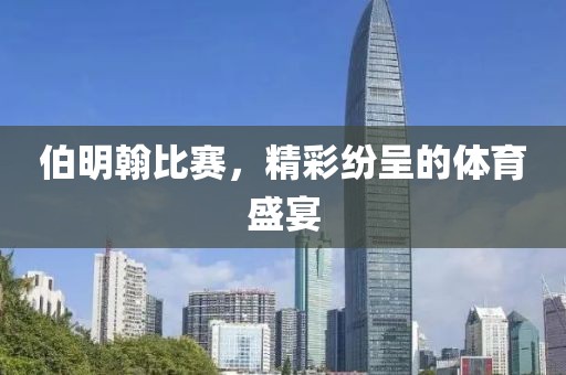 伯明翰比赛，精彩纷呈的体育盛宴