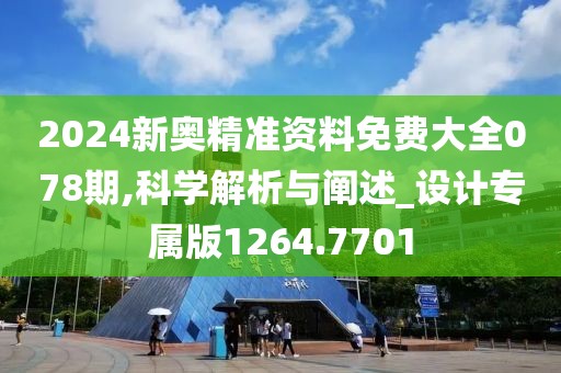2024新奥精准资料免费大全078期,科学解析与阐述_设计专属版1264.7701