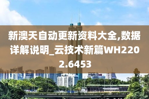 新澳天自动更新资料大全,数据详解说明_云技术新篇WH2202.6453