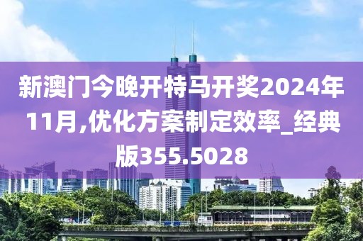 新澳门今晚开特马开奖2024年11月,优化方案制定效率_经典版355.5028