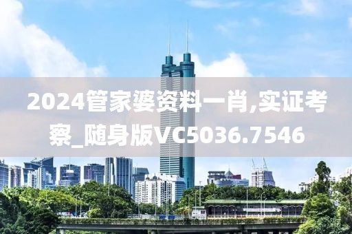 2024管家婆资料一肖,实证考察_随身版VC5036.7546