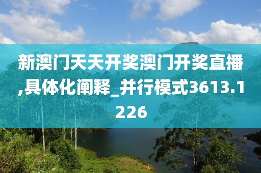 新澳门天天开奖澳门开奖直播,具体化阐释_并行模式3613.1226
