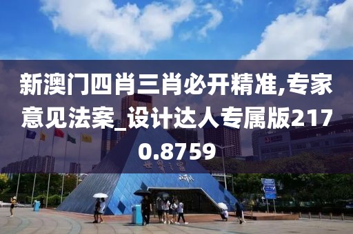 新澳门四肖三肖必开精准,专家意见法案_设计达人专属版2170.8759