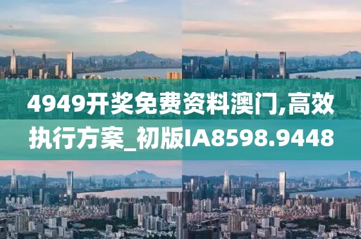 4949开奖免费资料澳门,高效执行方案_初版IA8598.9448