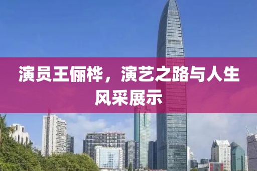 演员王俪桦，演艺之路与人生风采展示