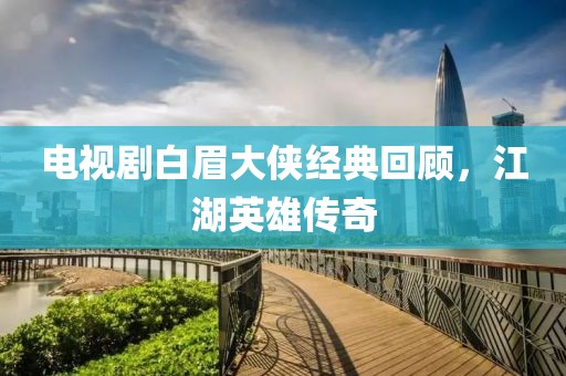 电视剧白眉大侠经典回顾，江湖英雄传奇