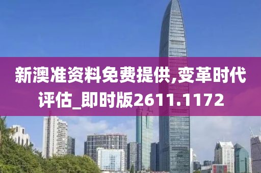 新澳准资料免费提供,变革时代评估_即时版2611.1172
