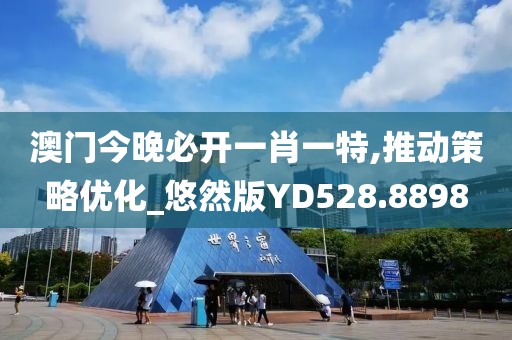 澳门今晚必开一肖一特,推动策略优化_悠然版YD528.8898