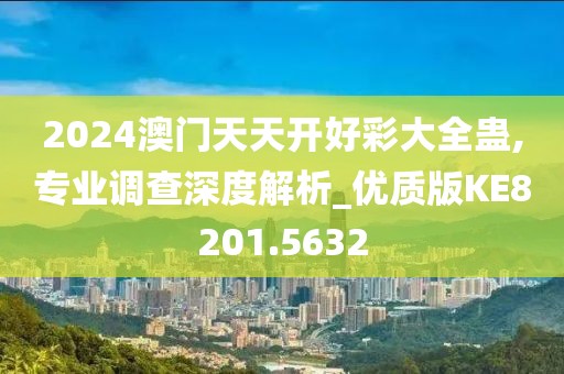 2024澳门天天开好彩大全蛊,专业调查深度解析_优质版KE8201.5632
