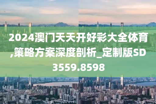 2024澳门天天开好彩大全体育,策略方案深度剖析_定制版SD3559.8598