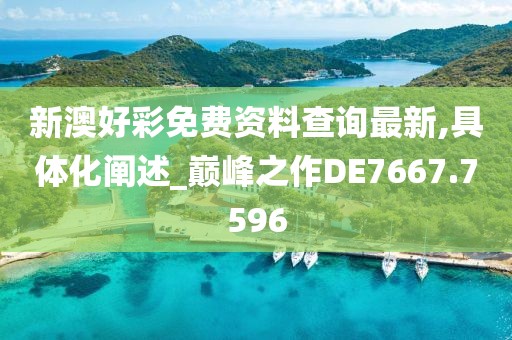 新澳好彩免费资料查询最新,具体化阐述_巅峰之作DE7667.7596