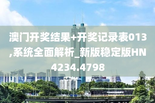 澳门开奖结果+开奖记录表013,系统全面解析_新版稳定版HN4234.4798