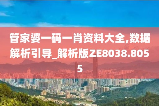 管家婆一码一肖资料大全,数据解析引导_解析版ZE8038.8055