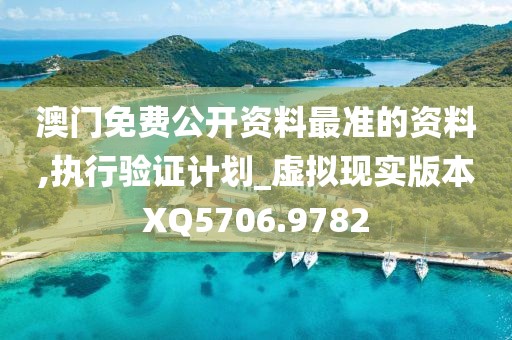 澳门免费公开资料最准的资料,执行验证计划_虚拟现实版本XQ5706.9782