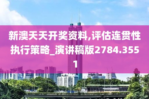 新澳天天开奖资料,评估连贯性执行策略_演讲稿版2784.3551