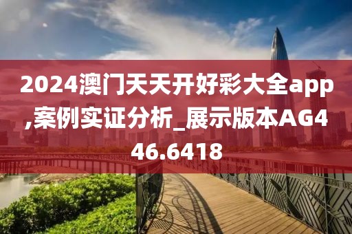 2024澳门天天开好彩大全app,案例实证分析_展示版本AG446.6418