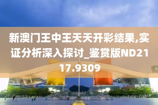 新澳门王中王天天开彩结果,实证分析深入探讨_鉴赏版ND2117.9309