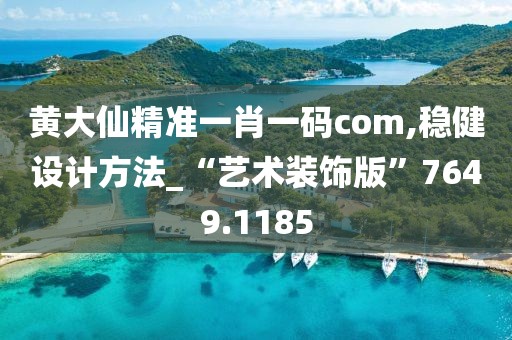 黄大仙精准一肖一码com,稳健设计方法_“艺术装饰版”7649.1185
