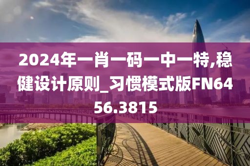 2024年一肖一码一中一特,稳健设计原则_习惯模式版FN6456.3815