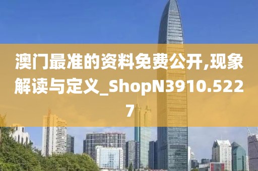 澳门最准的资料免费公开,现象解读与定义_ShopN3910.5227