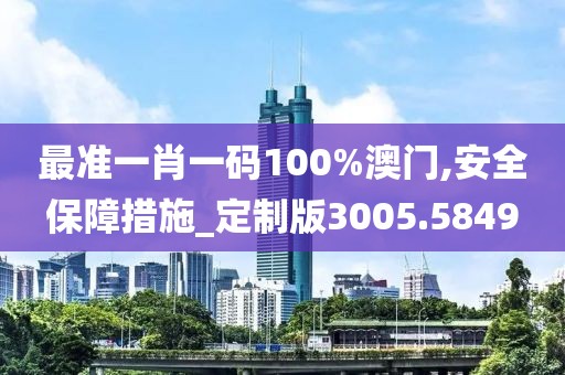 最准一肖一码100%澳门,安全保障措施_定制版3005.5849