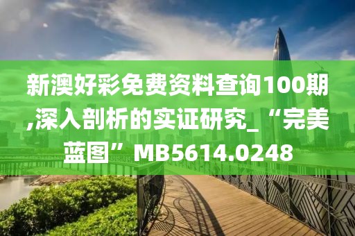 新澳好彩免费资料查询100期,深入剖析的实证研究_“完美蓝图”MB5614.0248