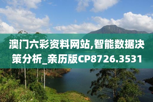 澳门六彩资料网站,智能数据决策分析_亲历版CP8726.3531