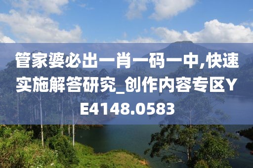 管家婆必出一肖一码一中,快速实施解答研究_创作内容专区YE4148.0583
