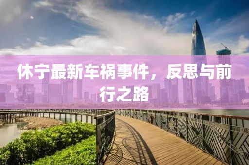 休宁最新车祸事件，反思与前行之路