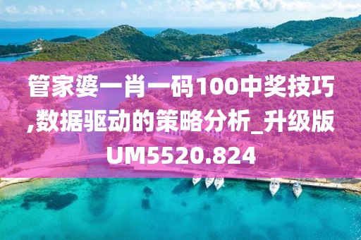 管家婆一肖一码100中奖技巧,数据驱动的策略分析_升级版UM5520.824