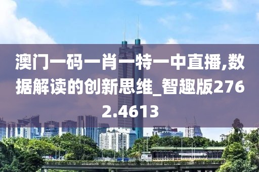 澳门一码一肖一特一中直播,数据解读的创新思维_智趣版2762.4613