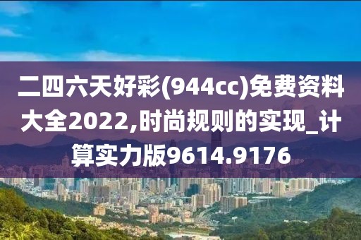 二四六天好彩(944cc)免费资料大全2022,时尚规则的实现_计算实力版9614.9176