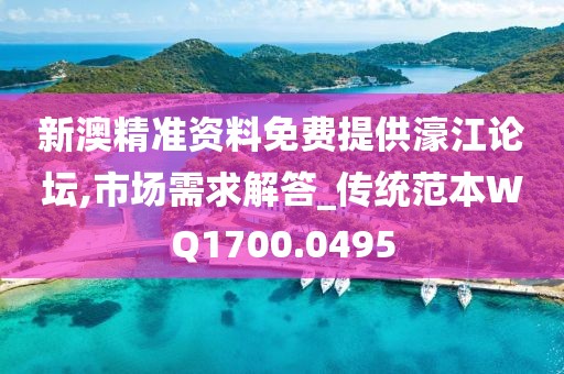 新澳精准资料免费提供濠江论坛,市场需求解答_传统范本WQ1700.0495