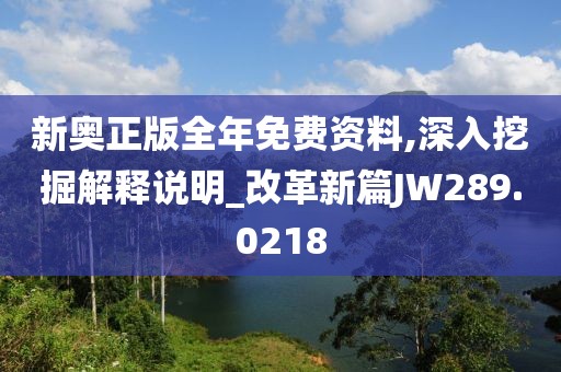 新奥正版全年免费资料,深入挖掘解释说明_改革新篇JW289.0218
