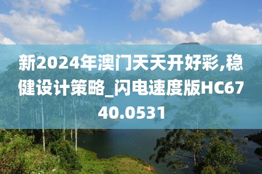 新2024年澳门天天开好彩,稳健设计策略_闪电速度版HC6740.0531