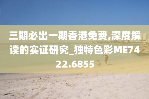 三期必出一期香港免费,深度解读的实证研究_独特色彩ME7422.6855
