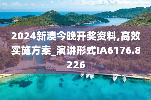 2024新澳今晚开奖资料,高效实施方案_演讲形式IA6176.8226