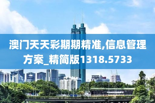 澳门天天彩期期精准,信息管理方案_精简版1318.5733