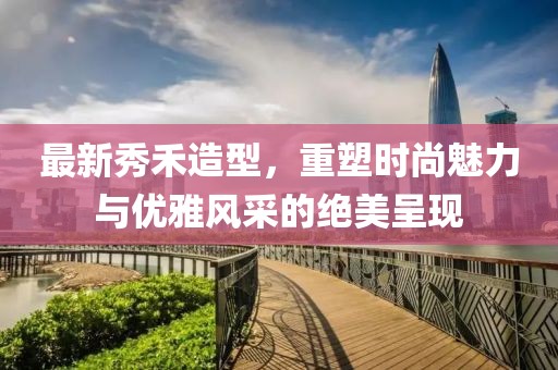 最新秀禾造型，重塑时尚魅力与优雅风采的绝美呈现