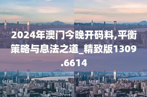 2024年澳门今晚开码料,平衡策略与息法之道_精致版1309.6614