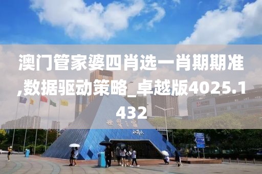 澳门管家婆四肖选一肖期期准,数据驱动策略_卓越版4025.1432