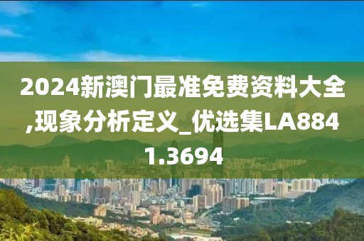2024新澳门最准免费资料大全,现象分析定义_优选集LA8841.3694