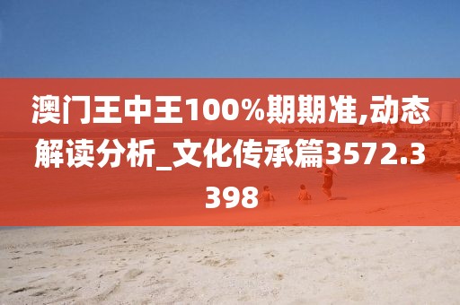 澳门王中王100%期期准,动态解读分析_文化传承篇3572.3398