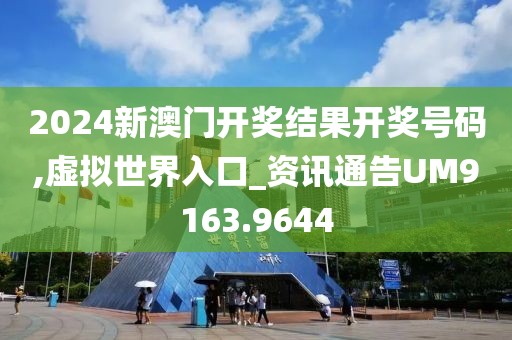 2024新澳门开奖结果开奖号码,虚拟世界入口_资讯通告UM9163.9644