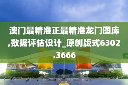 澳门最精准正最精准龙门图库,数据评估设计_原创版式6302.3666