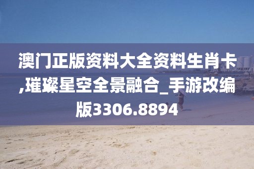 澳门正版资料大全资料生肖卡,璀璨星空全景融合_手游改编版3306.8894