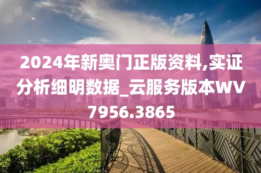 2024年新奥门正版资料,实证分析细明数据_云服务版本WV7956.3865