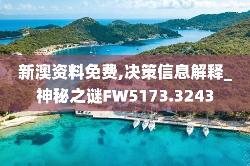 新澳资料免费,决策信息解释_神秘之谜FW5173.3243