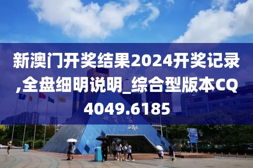 新澳门开奖结果2024开奖记录,全盘细明说明_综合型版本CQ4049.6185