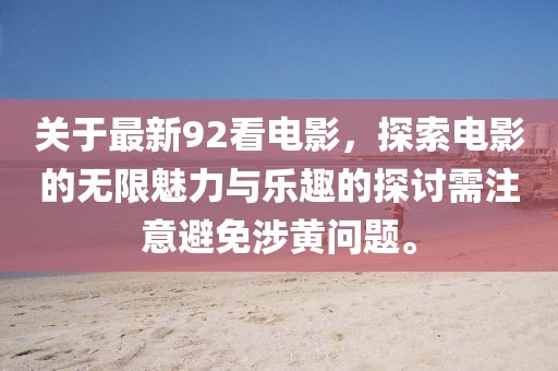 关于最新92看电影，探索电影的无限魅力与乐趣的探讨需注意避免涉黄问题。